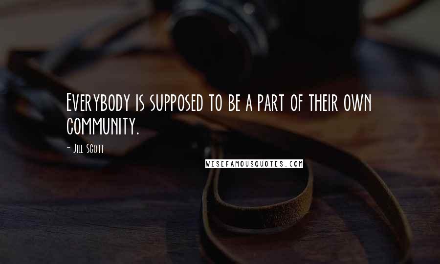 Jill Scott Quotes: Everybody is supposed to be a part of their own community.