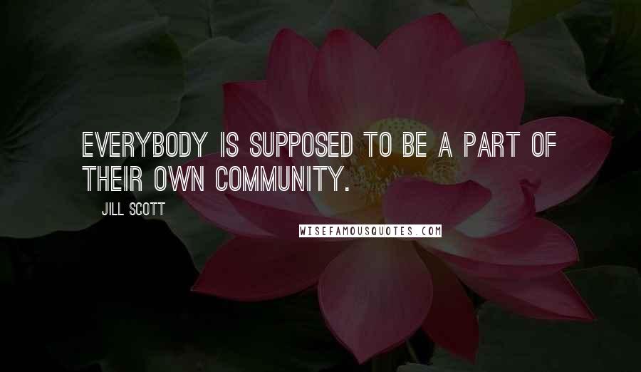 Jill Scott Quotes: Everybody is supposed to be a part of their own community.