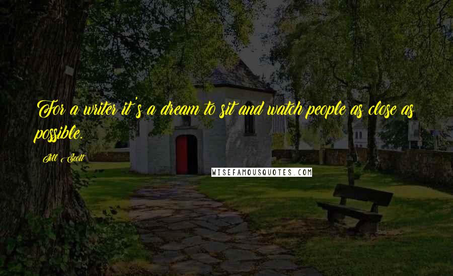 Jill Scott Quotes: For a writer it's a dream to sit and watch people as close as possible.