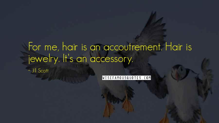 Jill Scott Quotes: For me, hair is an accoutrement. Hair is jewelry. It's an accessory.