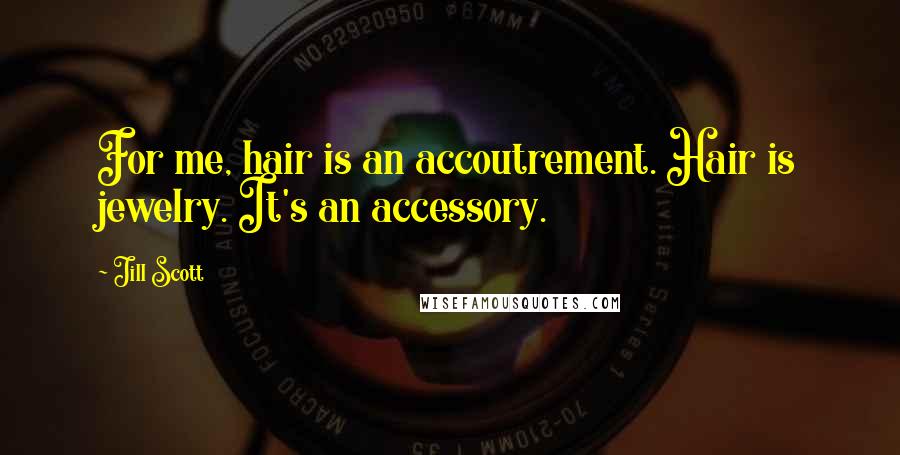 Jill Scott Quotes: For me, hair is an accoutrement. Hair is jewelry. It's an accessory.