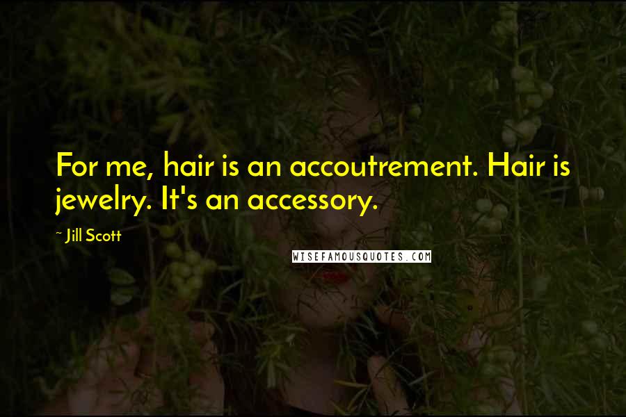 Jill Scott Quotes: For me, hair is an accoutrement. Hair is jewelry. It's an accessory.