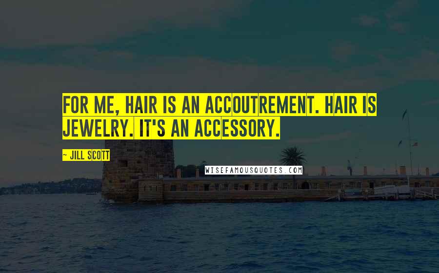 Jill Scott Quotes: For me, hair is an accoutrement. Hair is jewelry. It's an accessory.