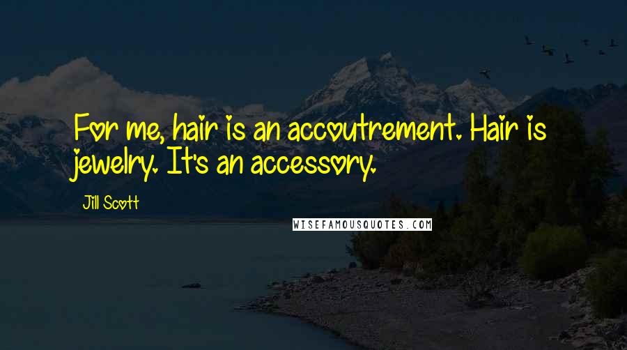 Jill Scott Quotes: For me, hair is an accoutrement. Hair is jewelry. It's an accessory.