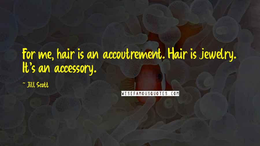 Jill Scott Quotes: For me, hair is an accoutrement. Hair is jewelry. It's an accessory.