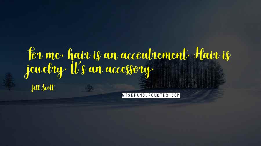 Jill Scott Quotes: For me, hair is an accoutrement. Hair is jewelry. It's an accessory.