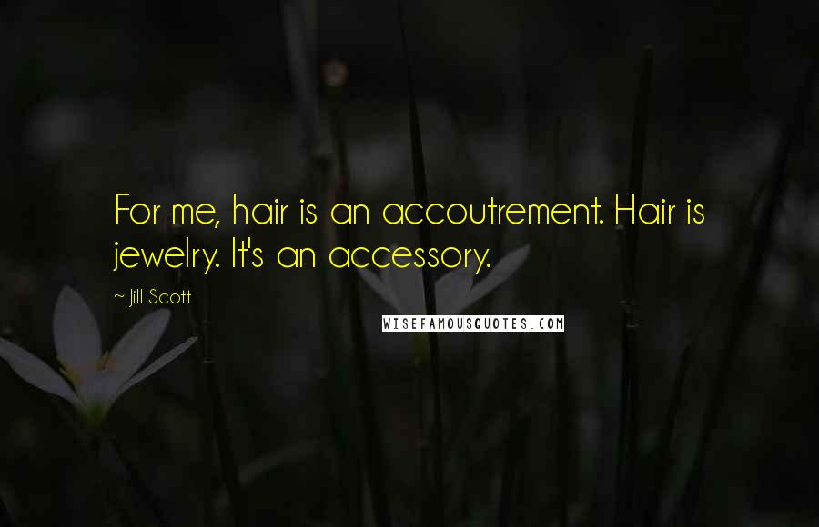 Jill Scott Quotes: For me, hair is an accoutrement. Hair is jewelry. It's an accessory.