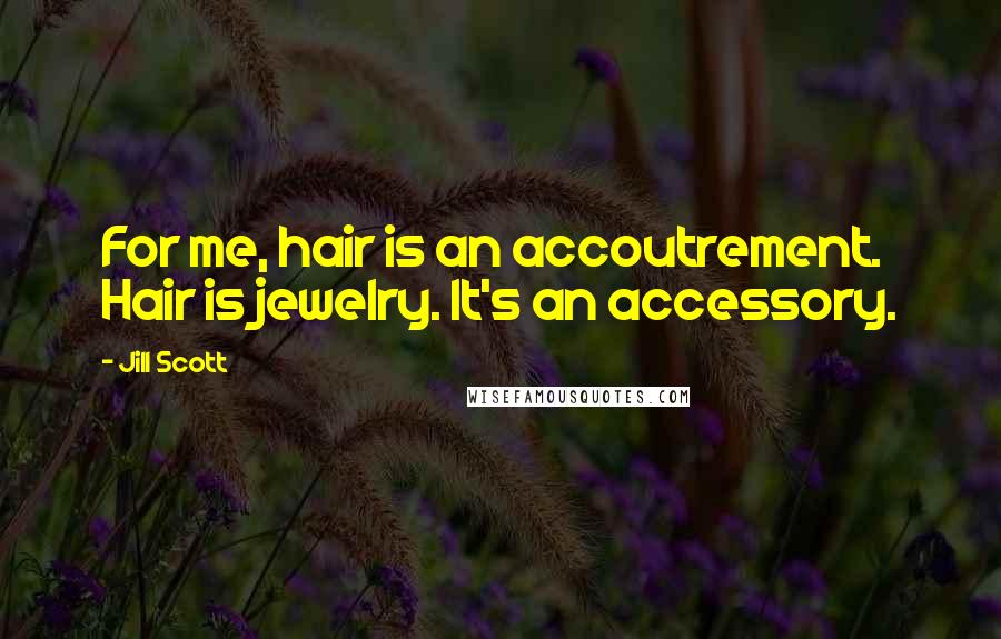 Jill Scott Quotes: For me, hair is an accoutrement. Hair is jewelry. It's an accessory.