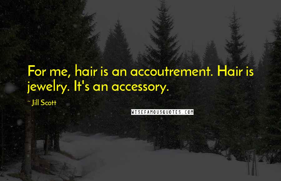 Jill Scott Quotes: For me, hair is an accoutrement. Hair is jewelry. It's an accessory.