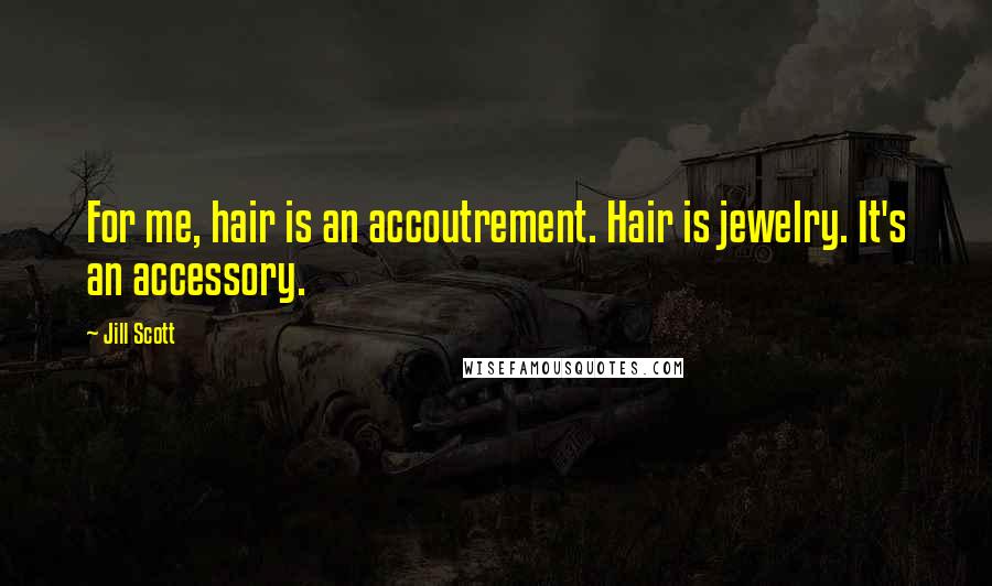 Jill Scott Quotes: For me, hair is an accoutrement. Hair is jewelry. It's an accessory.