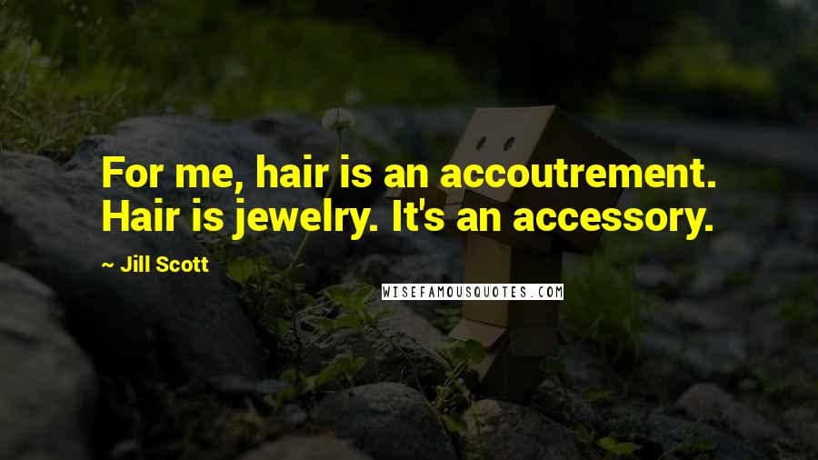 Jill Scott Quotes: For me, hair is an accoutrement. Hair is jewelry. It's an accessory.