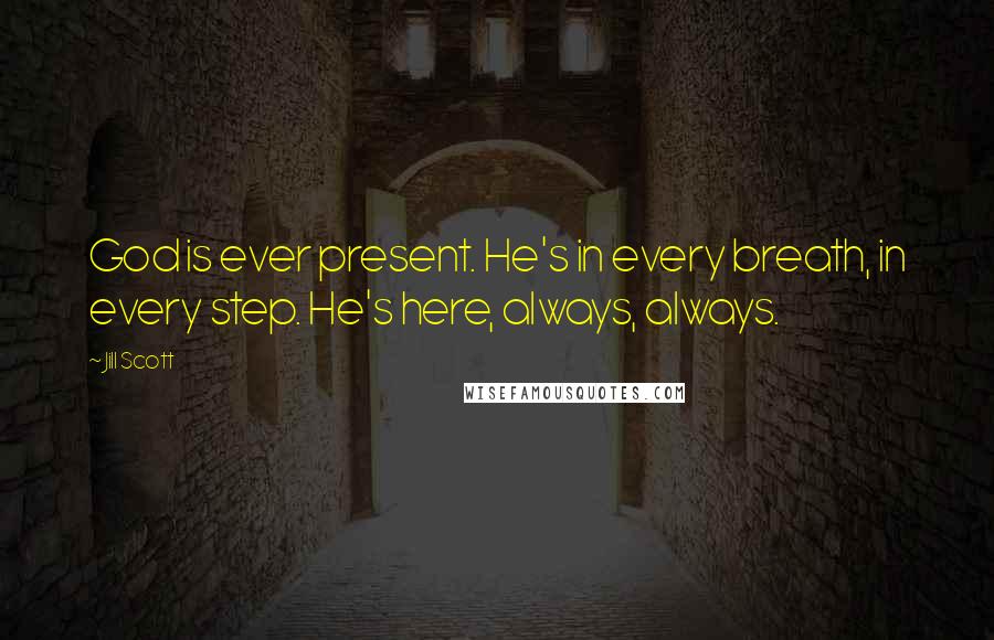 Jill Scott Quotes: God is ever present. He's in every breath, in every step. He's here, always, always.