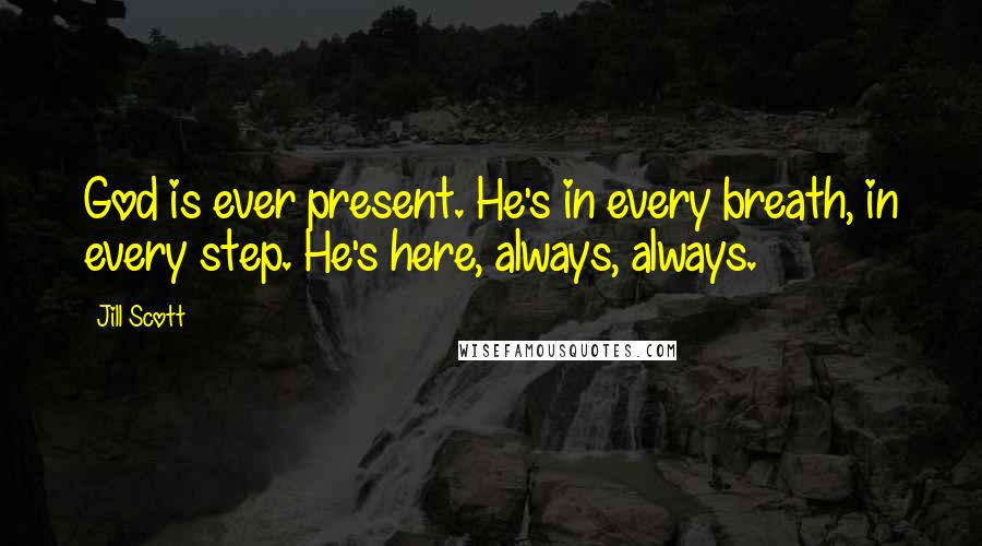 Jill Scott Quotes: God is ever present. He's in every breath, in every step. He's here, always, always.