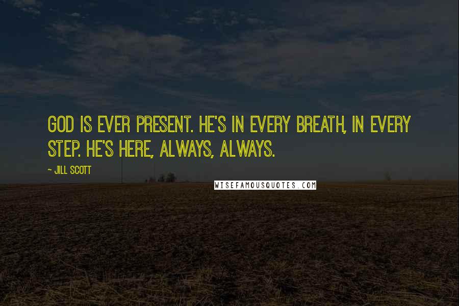 Jill Scott Quotes: God is ever present. He's in every breath, in every step. He's here, always, always.