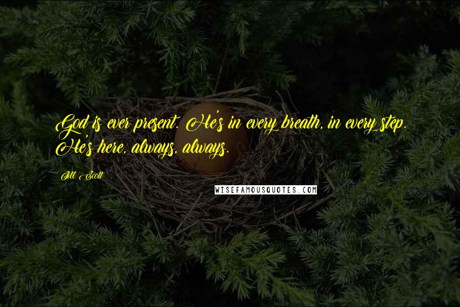 Jill Scott Quotes: God is ever present. He's in every breath, in every step. He's here, always, always.
