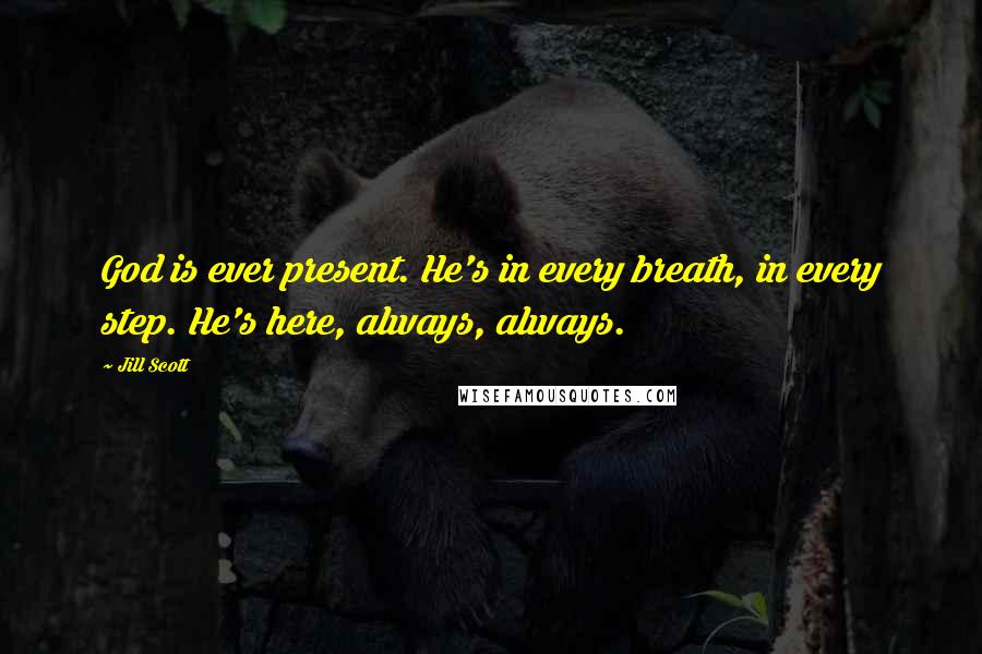 Jill Scott Quotes: God is ever present. He's in every breath, in every step. He's here, always, always.