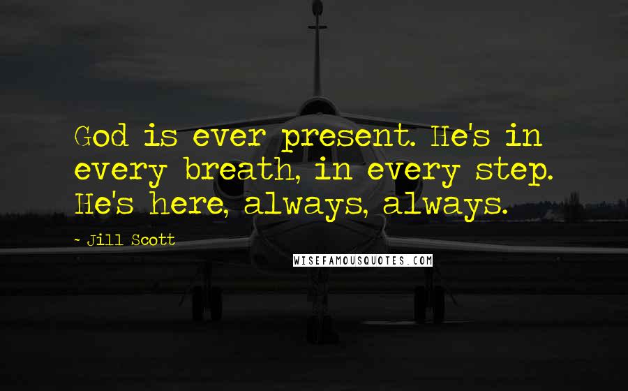 Jill Scott Quotes: God is ever present. He's in every breath, in every step. He's here, always, always.