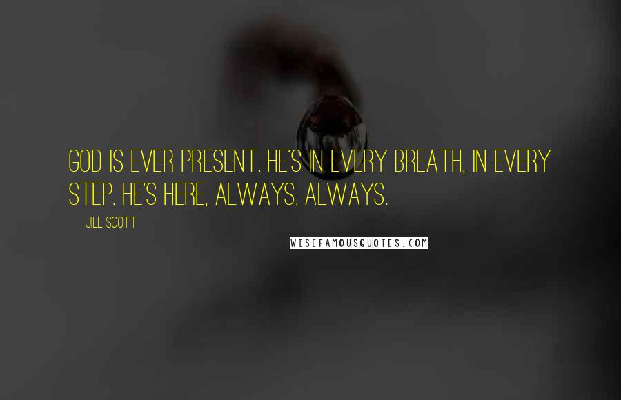 Jill Scott Quotes: God is ever present. He's in every breath, in every step. He's here, always, always.