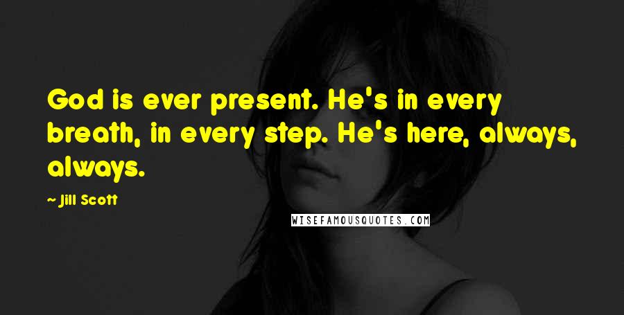 Jill Scott Quotes: God is ever present. He's in every breath, in every step. He's here, always, always.