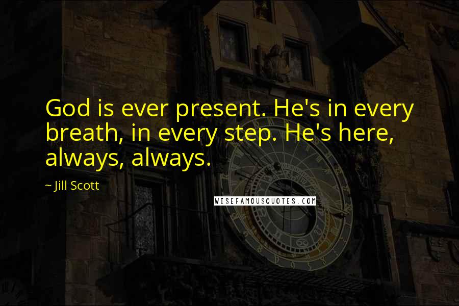 Jill Scott Quotes: God is ever present. He's in every breath, in every step. He's here, always, always.