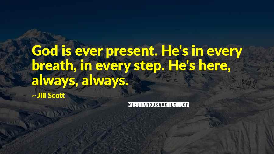 Jill Scott Quotes: God is ever present. He's in every breath, in every step. He's here, always, always.