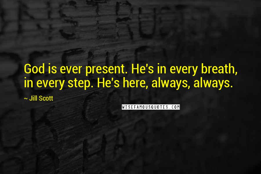 Jill Scott Quotes: God is ever present. He's in every breath, in every step. He's here, always, always.