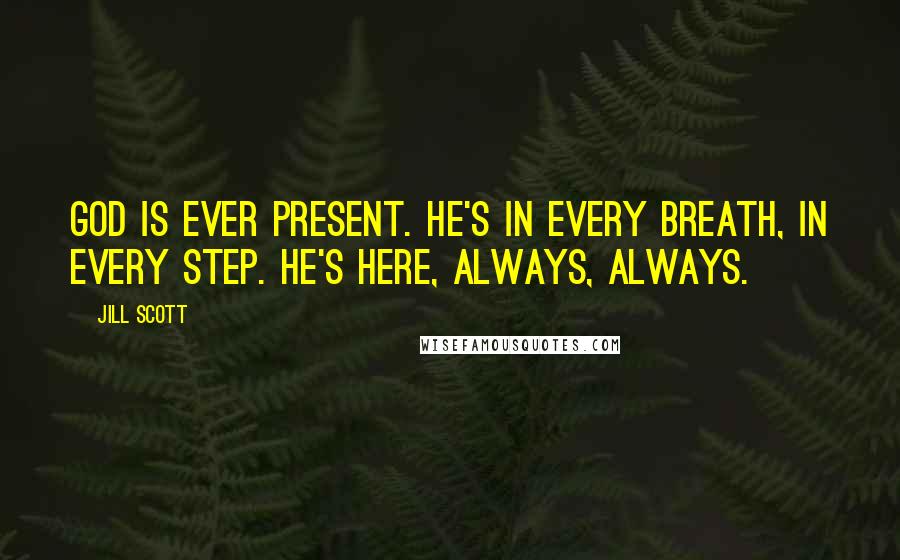 Jill Scott Quotes: God is ever present. He's in every breath, in every step. He's here, always, always.