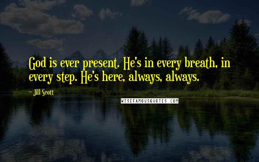 Jill Scott Quotes: God is ever present. He's in every breath, in every step. He's here, always, always.