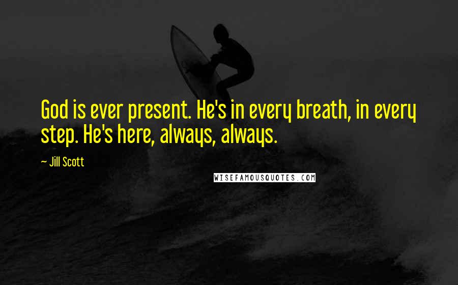 Jill Scott Quotes: God is ever present. He's in every breath, in every step. He's here, always, always.