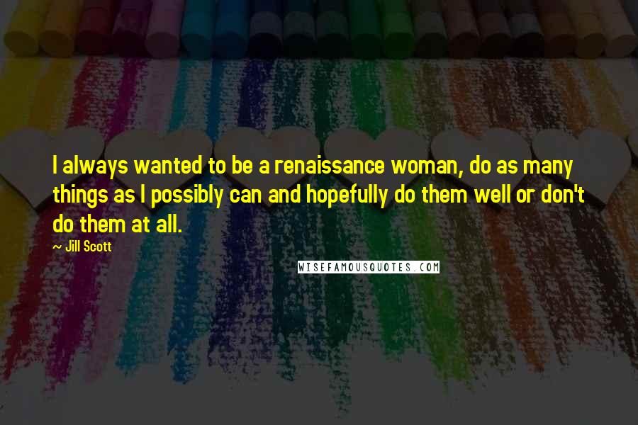 Jill Scott Quotes: I always wanted to be a renaissance woman, do as many things as I possibly can and hopefully do them well or don't do them at all.