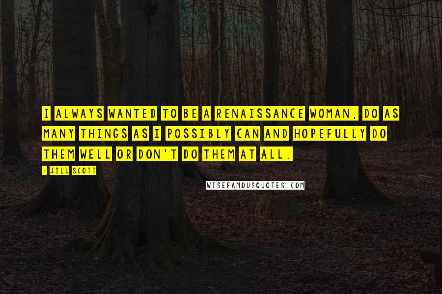 Jill Scott Quotes: I always wanted to be a renaissance woman, do as many things as I possibly can and hopefully do them well or don't do them at all.