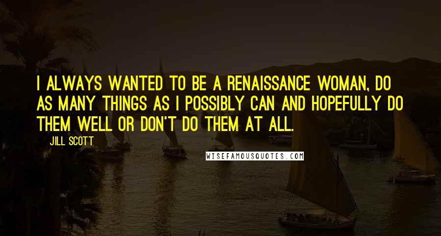 Jill Scott Quotes: I always wanted to be a renaissance woman, do as many things as I possibly can and hopefully do them well or don't do them at all.