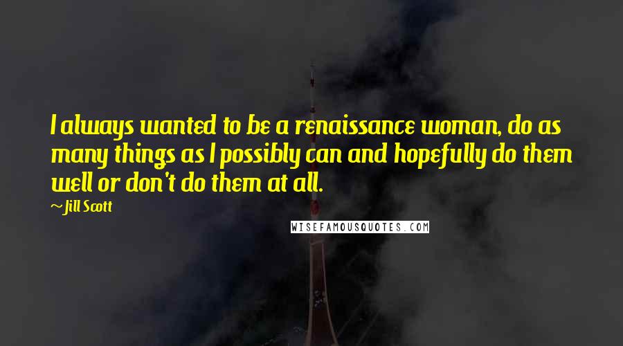 Jill Scott Quotes: I always wanted to be a renaissance woman, do as many things as I possibly can and hopefully do them well or don't do them at all.