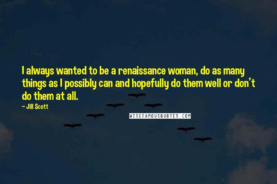 Jill Scott Quotes: I always wanted to be a renaissance woman, do as many things as I possibly can and hopefully do them well or don't do them at all.