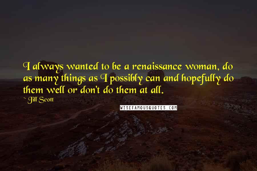 Jill Scott Quotes: I always wanted to be a renaissance woman, do as many things as I possibly can and hopefully do them well or don't do them at all.
