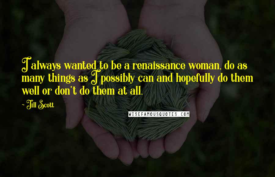 Jill Scott Quotes: I always wanted to be a renaissance woman, do as many things as I possibly can and hopefully do them well or don't do them at all.