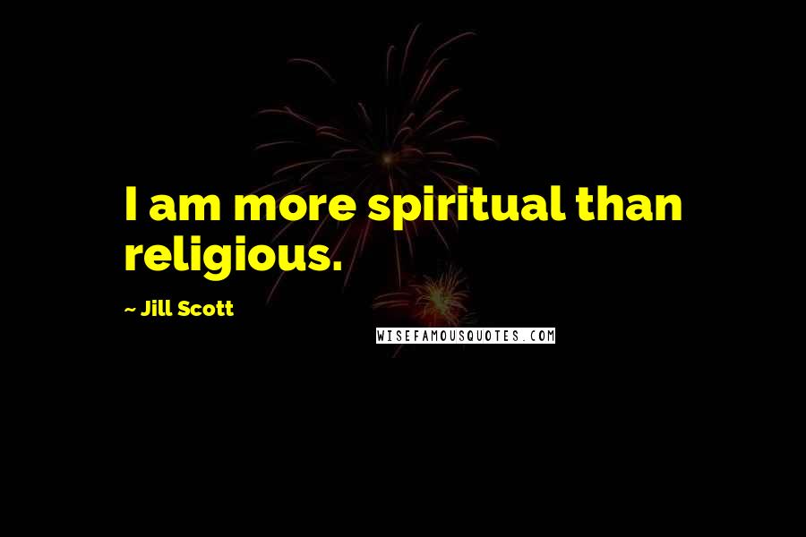 Jill Scott Quotes: I am more spiritual than religious.