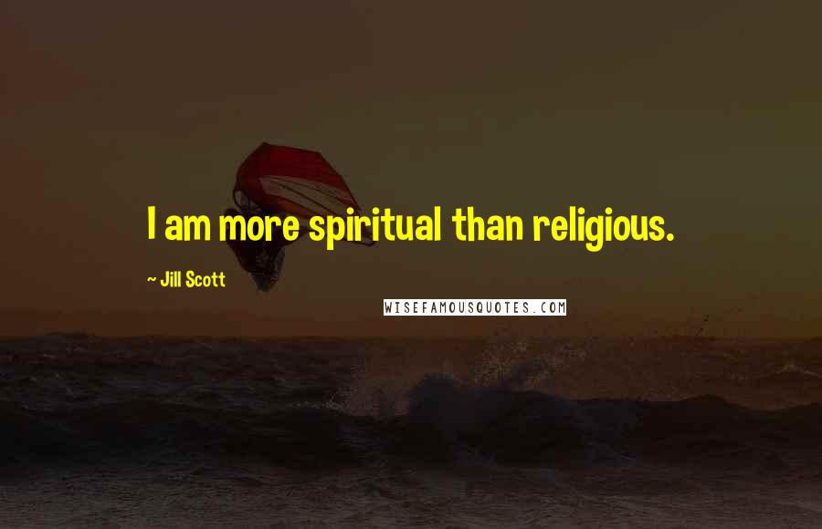 Jill Scott Quotes: I am more spiritual than religious.