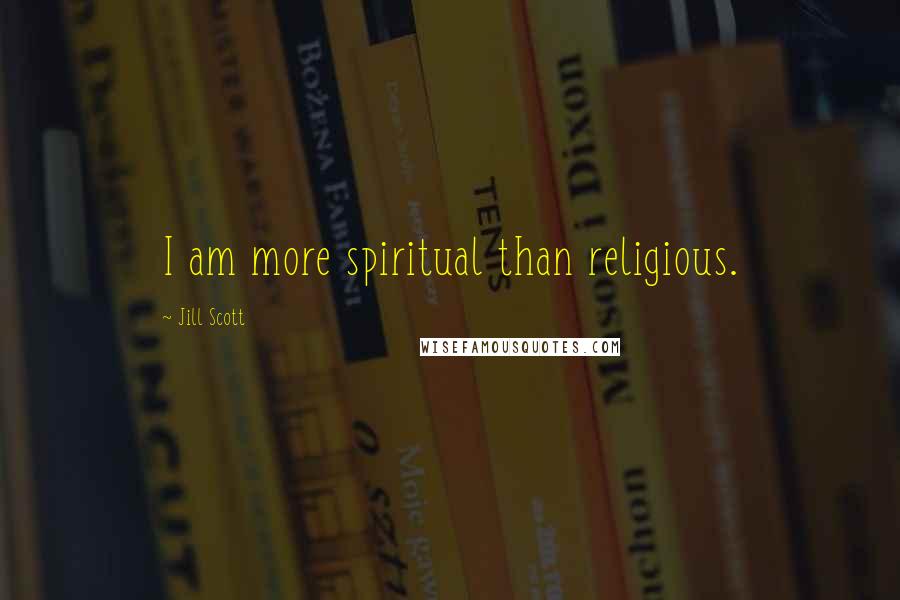 Jill Scott Quotes: I am more spiritual than religious.