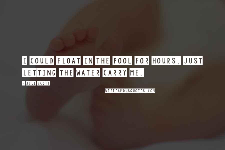 Jill Scott Quotes: I could float in the pool for hours, just letting the water carry me.