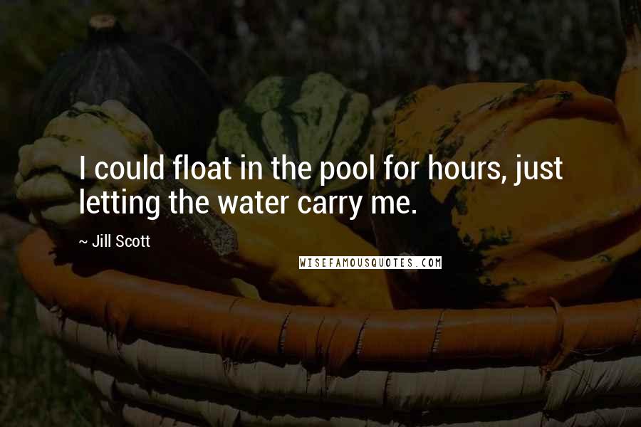 Jill Scott Quotes: I could float in the pool for hours, just letting the water carry me.