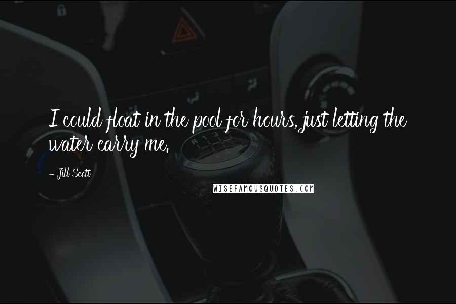 Jill Scott Quotes: I could float in the pool for hours, just letting the water carry me.