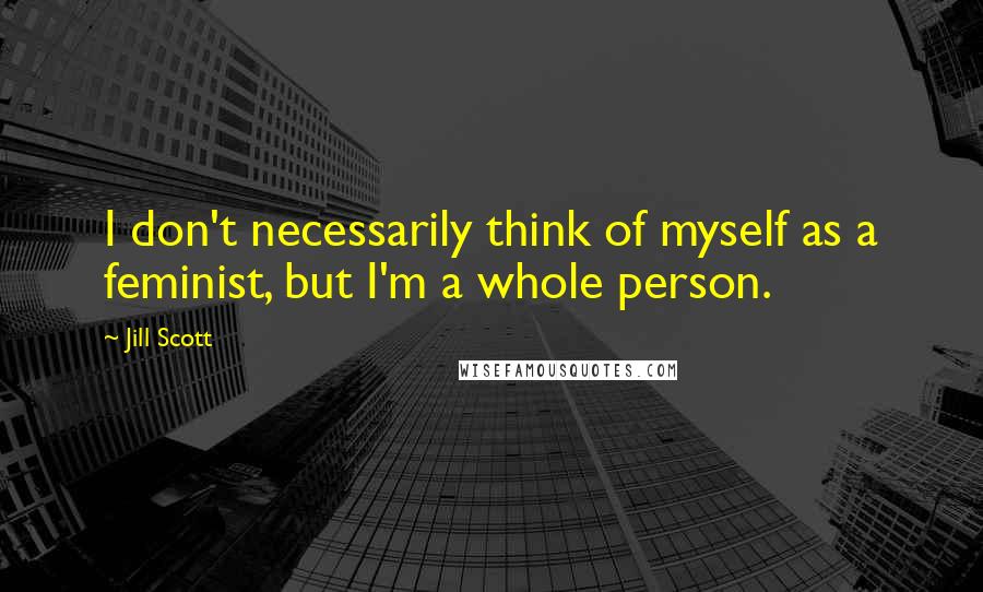 Jill Scott Quotes: I don't necessarily think of myself as a feminist, but I'm a whole person.