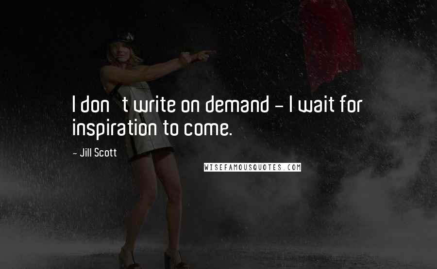 Jill Scott Quotes: I don't write on demand - I wait for inspiration to come.