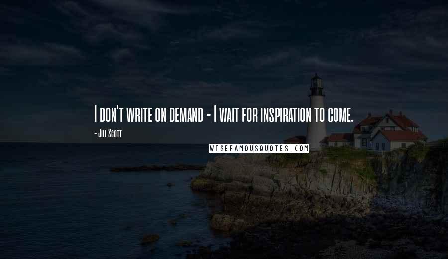 Jill Scott Quotes: I don't write on demand - I wait for inspiration to come.