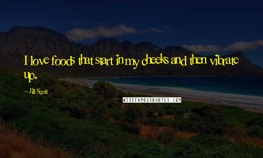Jill Scott Quotes: I love foods that start in my cheeks and then vibrate up.