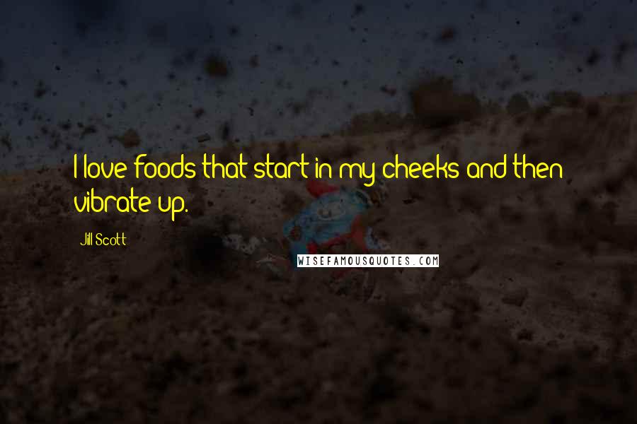 Jill Scott Quotes: I love foods that start in my cheeks and then vibrate up.