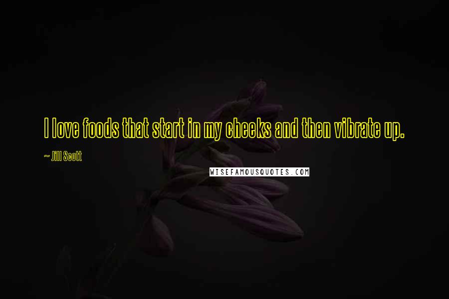 Jill Scott Quotes: I love foods that start in my cheeks and then vibrate up.