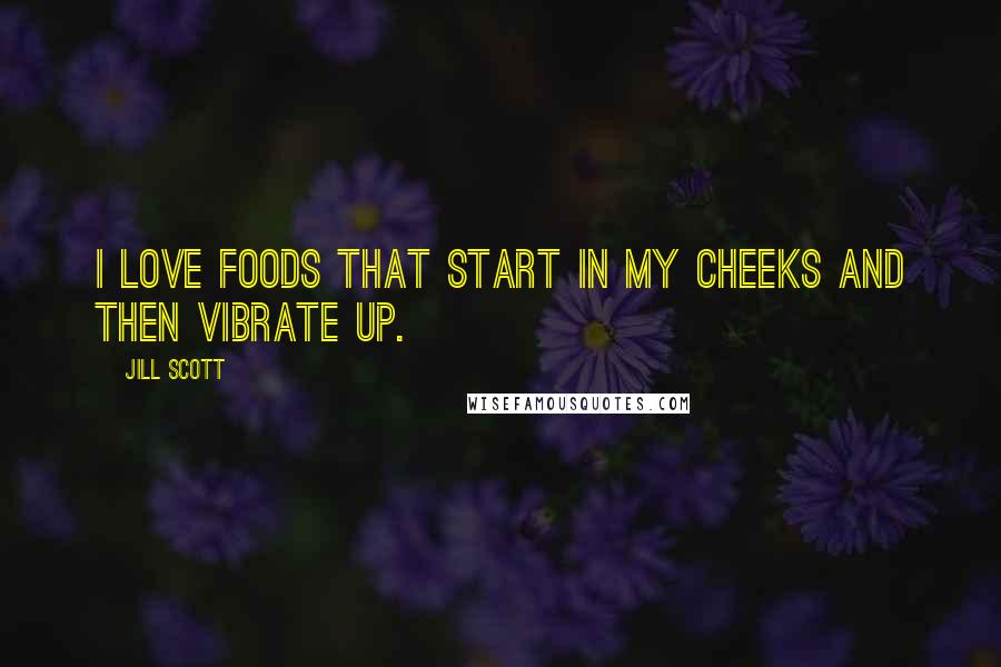 Jill Scott Quotes: I love foods that start in my cheeks and then vibrate up.