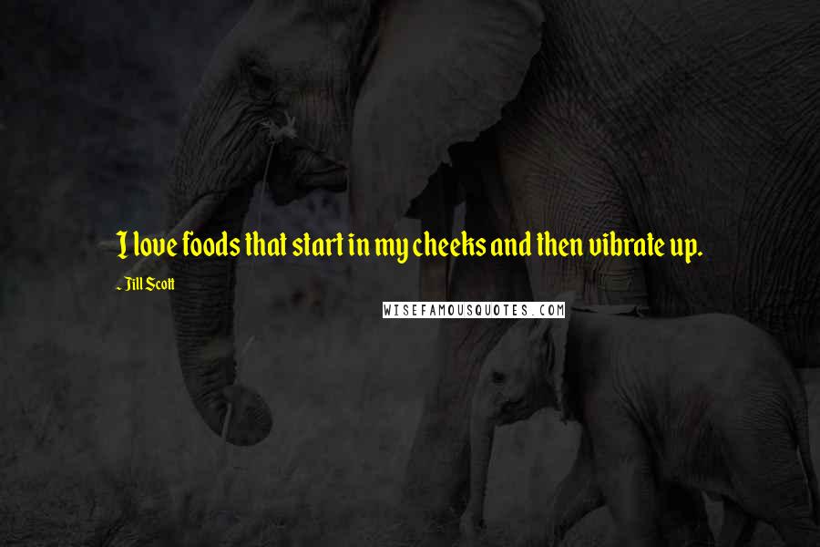 Jill Scott Quotes: I love foods that start in my cheeks and then vibrate up.